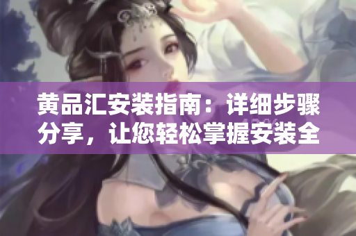黃品匯安裝指南：詳細(xì)步驟分享，讓您輕松掌握安裝全過程