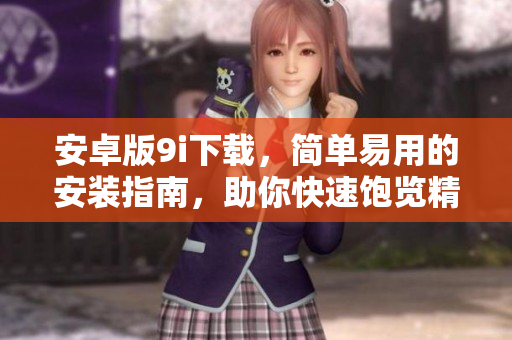 安卓版9i下載，簡(jiǎn)單易用的安裝指南，助你快速飽覽精彩多元的應(yīng)用體驗(yàn)