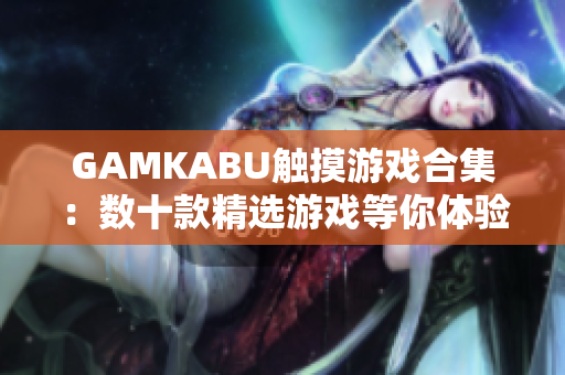 GAMKABU觸摸游戲合集：數(shù)十款精選游戲等你體驗(yàn)