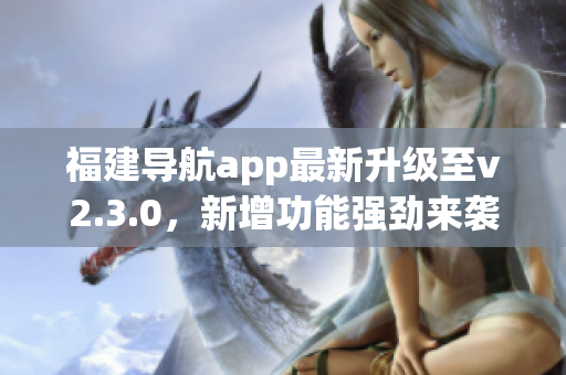 福建導航app最新升級至v2.3.0，新增功能強勁來襲