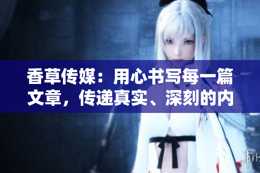 香草傳媒：用心書寫每一篇文章，傳遞真實、深刻的內容