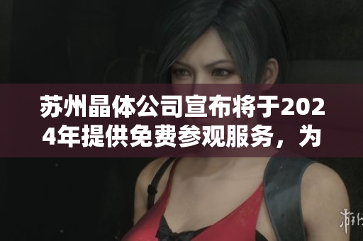 蘇州晶體公司宣布將于2024年提供免費參觀服務，為觀眾打開未來科技之門
