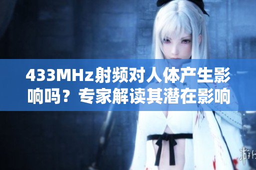 433MHz射頻對人體產(chǎn)生影響嗎？專家解讀其潛在影響