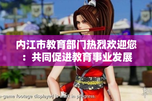 內(nèi)江市教育部門熱烈歡迎您：共同促進教育事業(yè)發(fā)展