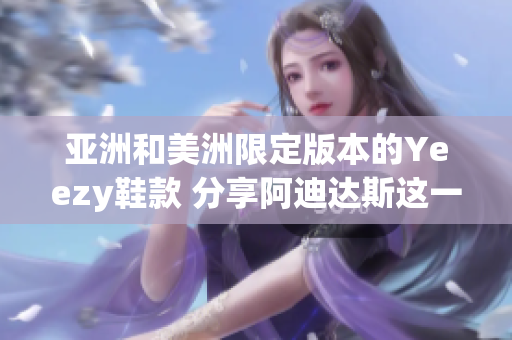 亞洲和美洲限定版本的Yeezy鞋款 分享阿迪達斯這一稀缺系列的獨特魅力