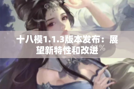 十八模1.1.3版本發(fā)布：展望新特性和改進(jìn)