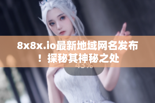 8x8x.io最新地域網(wǎng)名發(fā)布！探秘其神秘之處