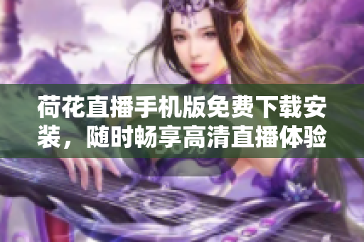 荷花直播手機版免費下載安裝，隨時暢享高清直播體驗