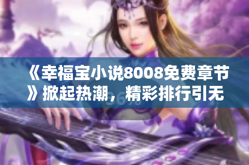 《幸福寶小說8008免費章節(jié)》掀起熱潮，精彩排行引無數(shù)觀眾追捧