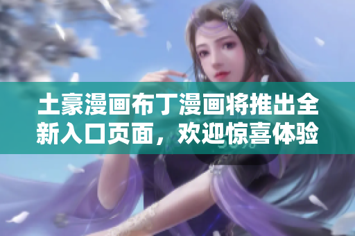 土豪漫畫布丁漫畫將推出全新入口頁面，歡迎驚喜體驗!