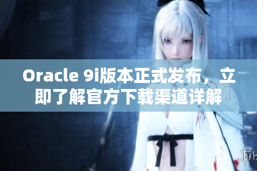 Oracle 9i版本正式發(fā)布，立即了解官方下載渠道詳解