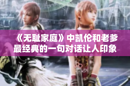 《無恥家庭》中凱倫和老爹最經(jīng)典的一句對(duì)話讓人印象深刻