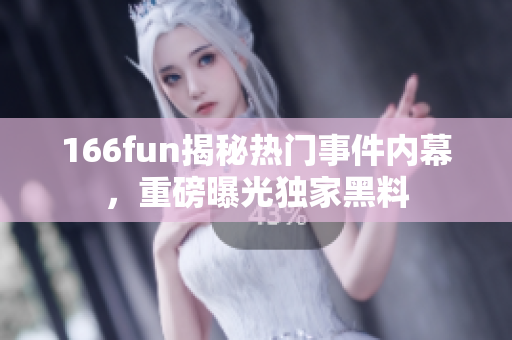 166fun揭秘?zé)衢T事件內(nèi)幕，重磅曝光獨(dú)家黑料