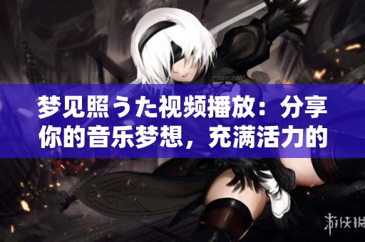夢見照うた視頻播放：分享你的音樂夢想，充滿活力的音樂世界
