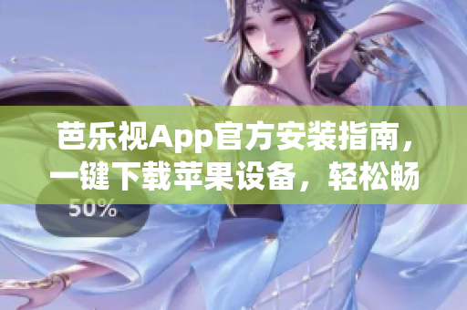芭樂視App官方安裝指南，一鍵下載蘋果設備，輕松暢享精彩內(nèi)容
