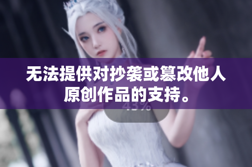 無法提供對抄襲或篡改他人原創(chuàng)作品的支持。