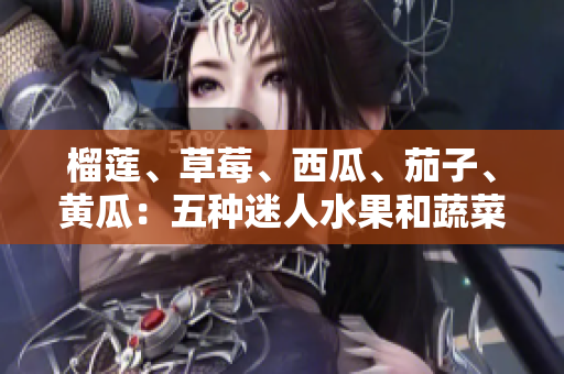 榴蓮、草莓、西瓜、茄子、黃瓜：五種迷人水果和蔬菜的美妙味蕾探索