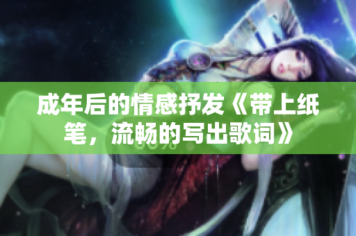 成年后的情感抒發(fā)《帶上紙筆，流暢的寫出歌詞》