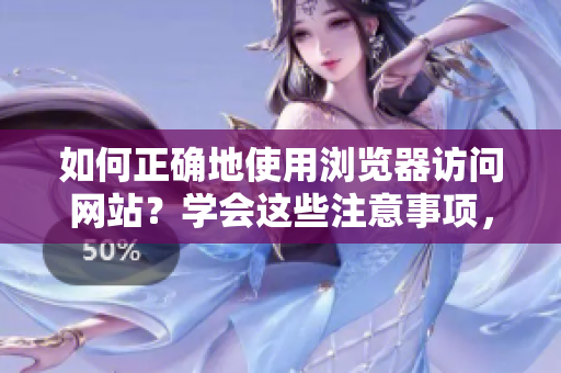 如何正確地使用瀏覽器訪問網(wǎng)站？學(xué)會這些注意事項(xiàng)，幫你輕松進(jìn)入目標(biāo)網(wǎng)站