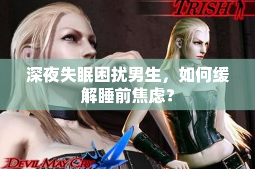 深夜失眠困擾男生，如何緩解睡前焦慮？