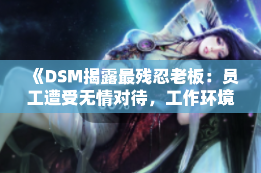 《DSM揭露最殘忍老板：員工遭受無情對待，工作環(huán)境堪憂》