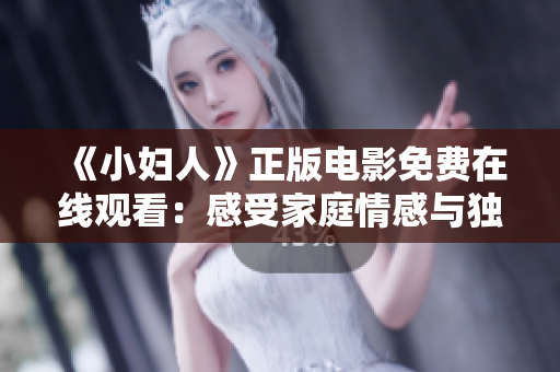 《小婦人》正版電影免費在線觀看：感受家庭情感與獨立精神！