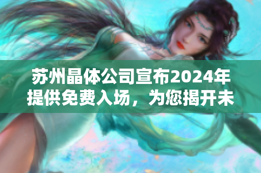 蘇州晶體公司宣布2024年提供免費入場，為您揭開未來科技之窗