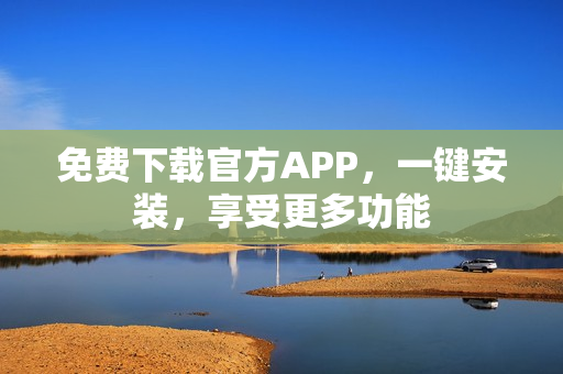 免費下載官方APP，一鍵安裝，享受更多功能