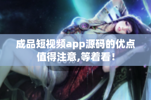 成品短視頻app源碼的優(yōu)點值得注意,等著看！
