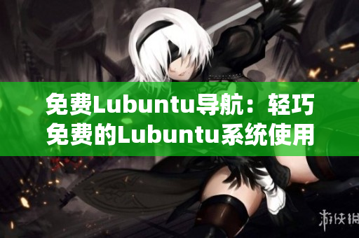 免費Lubuntu導航：輕巧免費的Lubuntu系統(tǒng)使用指南