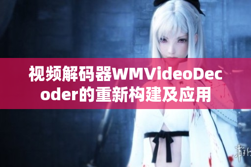 視頻解碼器WMVideoDecoder的重新構建及應用