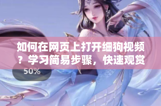 如何在網(wǎng)頁上打開細(xì)狗視頻？學(xué)習(xí)簡易步驟，快速觀賞你喜歡的視頻。