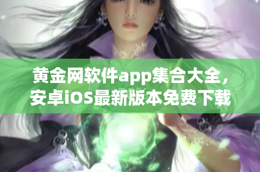 黃金網(wǎng)軟件app集合大全，安卓iOS最新版本免費(fèi)下載列表
