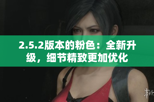 2.5.2版本的粉色：全新升級，細節(jié)精致更加優(yōu)化