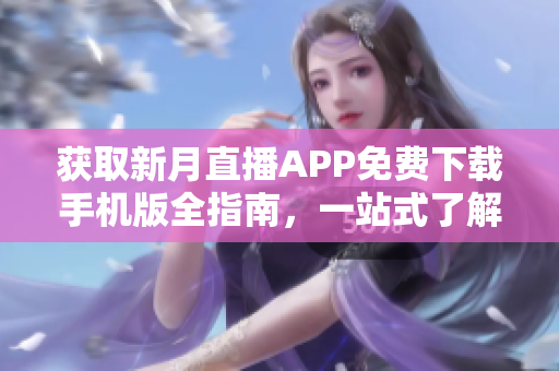 獲取新月直播APP免費下載手機版全指南，一站式了解所有直播內(nèi)容