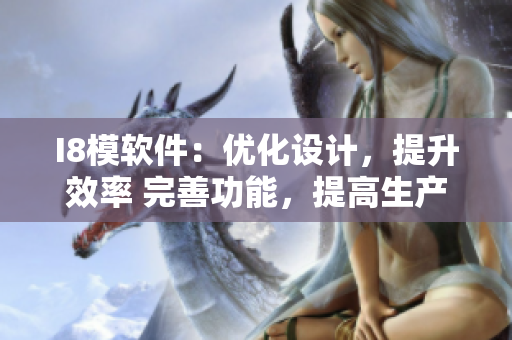I8模軟件：優(yōu)化設(shè)計，提升效率 完善功能，提高生產(chǎn)力