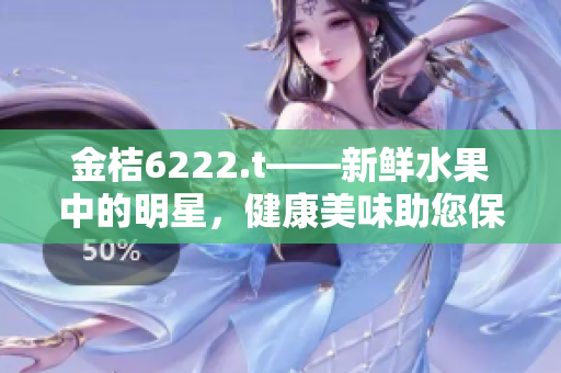 金桔6222.t——新鮮水果中的明星，健康美味助您保持活力