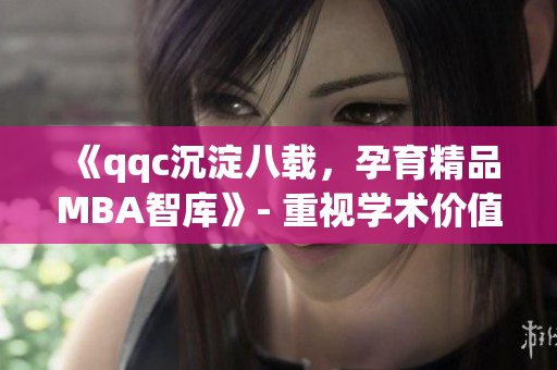 《qqc沉淀八載，孕育精品MBA智庫》- 重視學(xué)術(shù)價值，提煉商業(yè)智慧