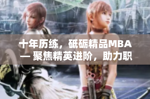 十年歷練，砥礪精品MBA ― 聚焦精英進階，助力職場飛躍