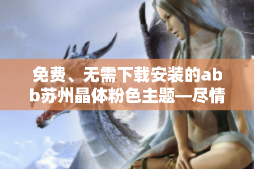 免費、無需下載安裝的abb蘇州晶體粉色主題—盡情暢玩!