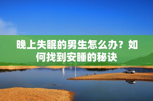 晚上失眠的男生怎么辦？如何找到安睡的秘訣