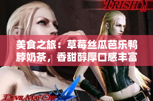 美食之旅：草莓絲瓜芭樂鴨脖奶茶，香甜醇厚口感豐富，引爆味蕾的美妙享受
