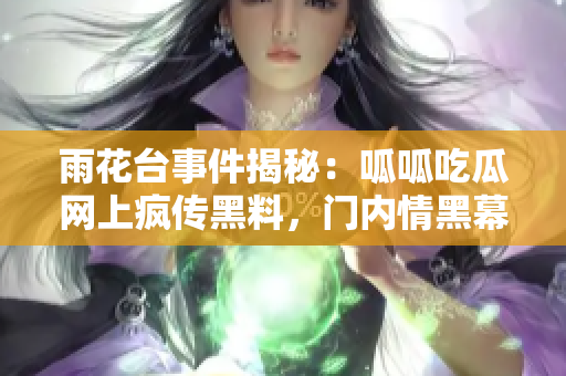 雨花臺事件揭秘：呱呱吃瓜網(wǎng)上瘋傳黑料，門內(nèi)情黑幕曝光