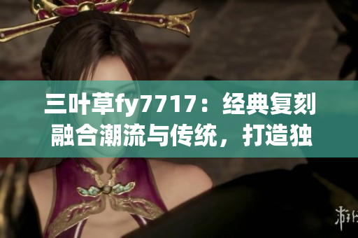 三葉草fy7717：經(jīng)典復(fù)刻 融合潮流與傳統(tǒng)，打造獨特風(fēng)格