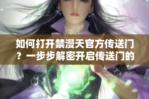 如何打開禁漫天官方傳送門？一步步解密開啟傳送門的方法