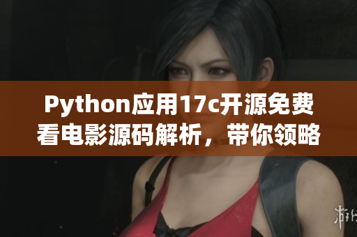Python應(yīng)用17c開源免費看電影源碼解析，帶你領(lǐng)略編程魅力