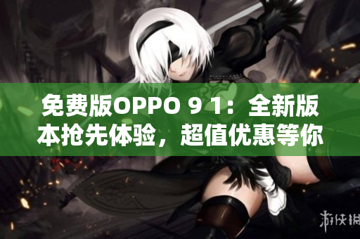 免費(fèi)版OPPO 9 1：全新版本搶先體驗(yàn)，超值優(yōu)惠等你來領(lǐng)！