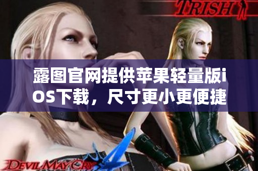 露圖官網(wǎng)提供蘋果輕量版iOS下載，尺寸更小更便捷