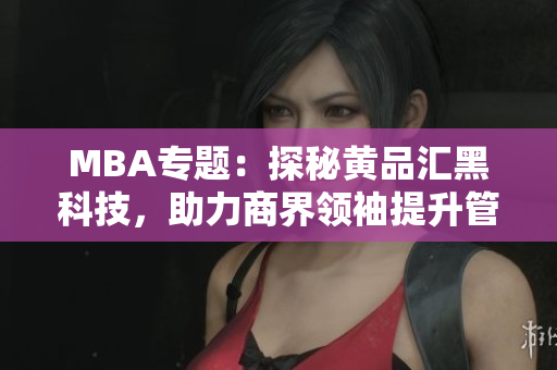 MBA專題：探秘黃品匯黑科技，助力商界領(lǐng)袖提升管理技能