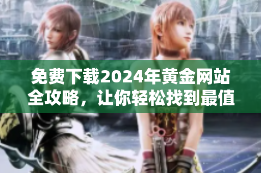 免費(fèi)下載2024年黃金網(wǎng)站全攻略，讓你輕松找到最值得信賴的黃金交易平臺